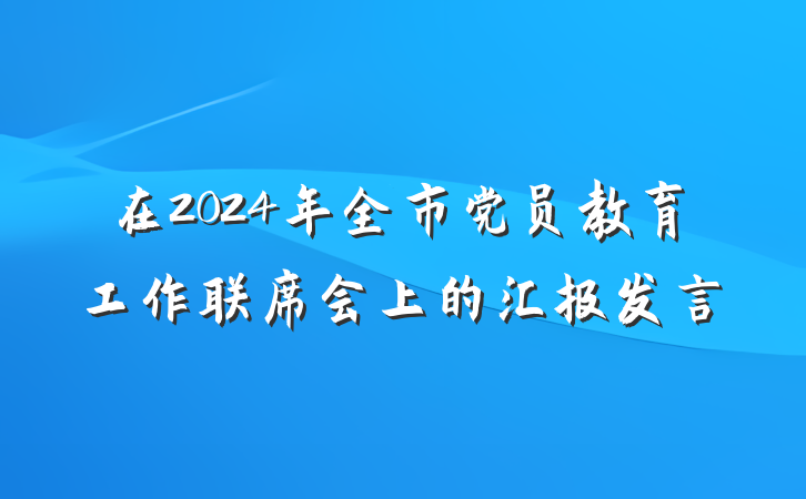 在2024年全市党员教育工作联席会上的汇报发言