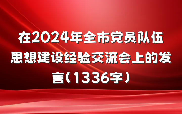 在2024年全市党员队伍思想建设经验交流会上的发言（1336字）