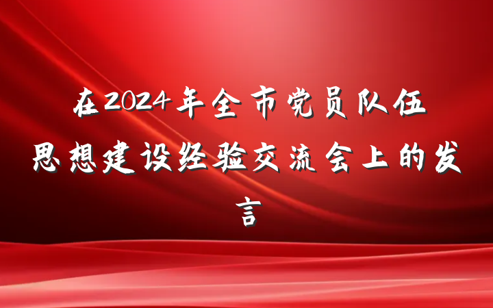 在2024年全市党员队伍思想建设经验交流会上的发言