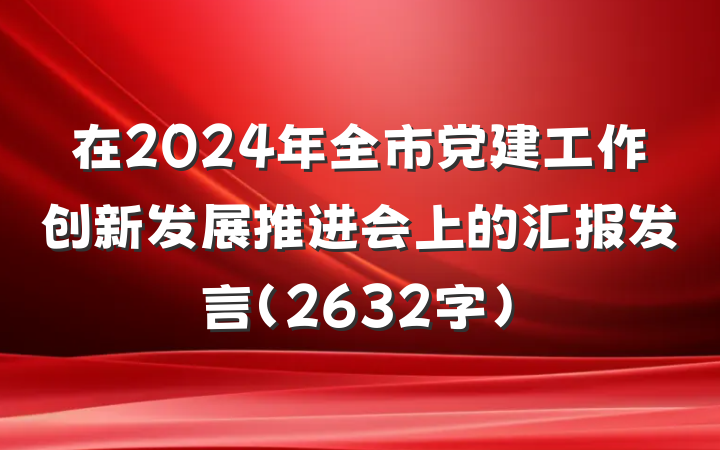在2024年全市党建工作创新发展推进会上的汇报发言（2632字）
