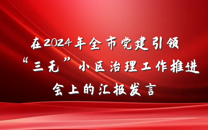 在2024年全市党建引领“三无”小区治理工作推进会上的汇报发言