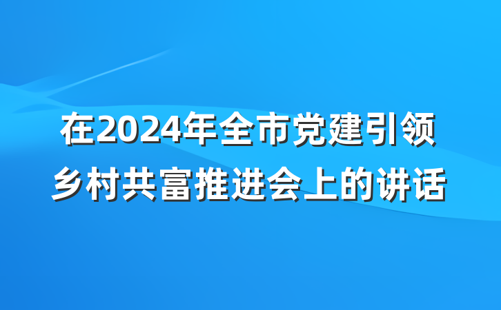 在2024年全市党建引领乡村共富推进会上的讲话