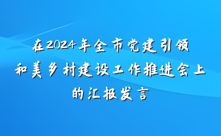 在2024年全市党建引领和美乡村建设工作推进会上的汇报发言