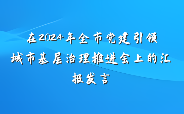 在2024年全市党建引领城市基层治理推进会上的汇报发言