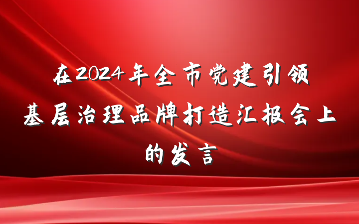 在2024年全市党建引领基层治理品牌打造汇报会上的发言