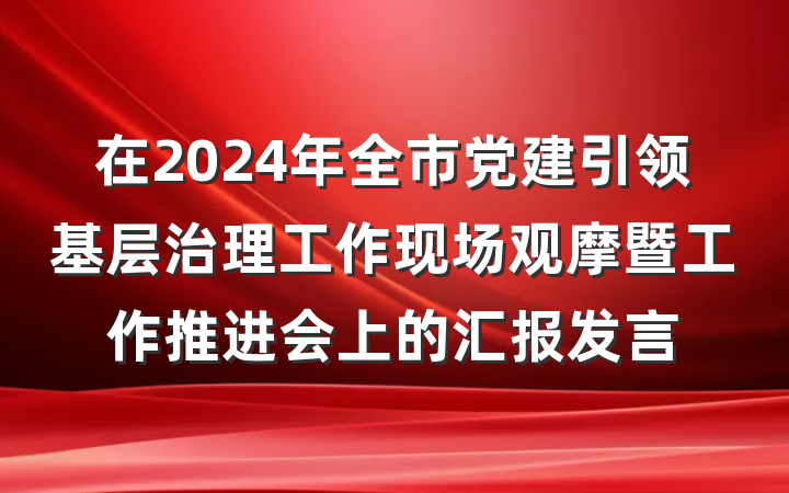 在2024年全市党建引领基层治理工作现场观摩暨工作推进会上的汇报发言