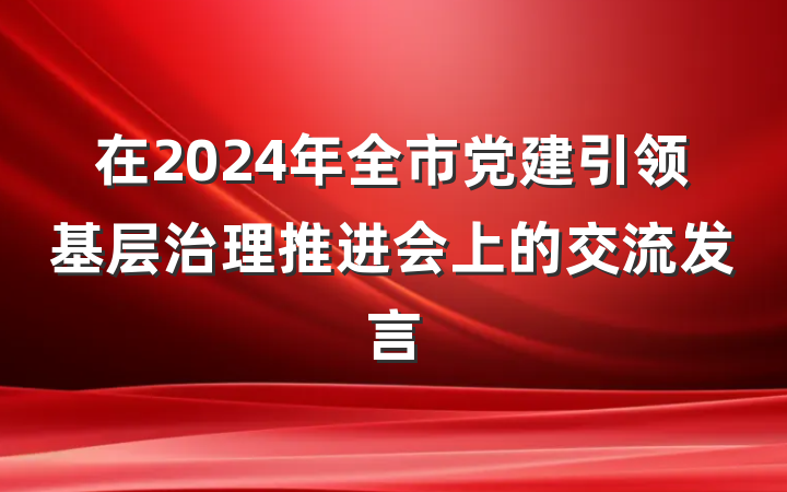 在2024年全市党建引领基层治理推进会上的交流发言