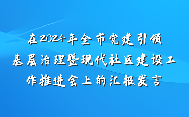 在2024年全市党建引领基层治理暨现代社区建设工作推进会上的汇报发言