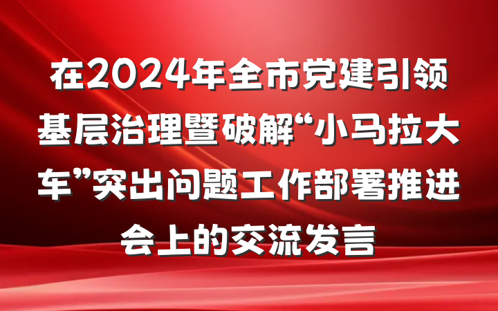 在2024年全市党建引领基层治理暨破解“小马拉大车”突出问题工作部署推进会上的交流发言