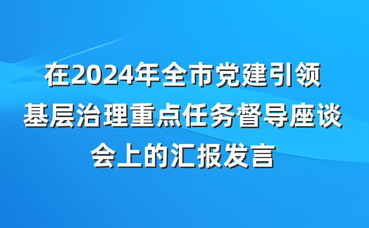 在2024年全市党建引领基层治理重点任务督导座谈会上的汇报发言