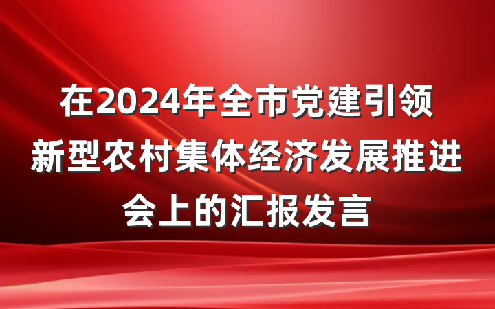在2024年全市党建引领新型农村集体经济发展推进会上的汇报发言