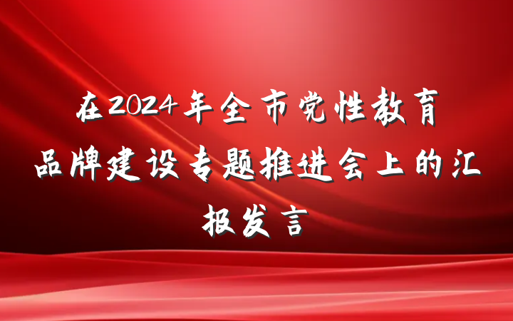 在2024年全市党性教育品牌建设专题推进会上的汇报发言