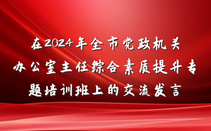 在2024年全市党政机关办公室主任综合素质提升专题培训班上的交流发言