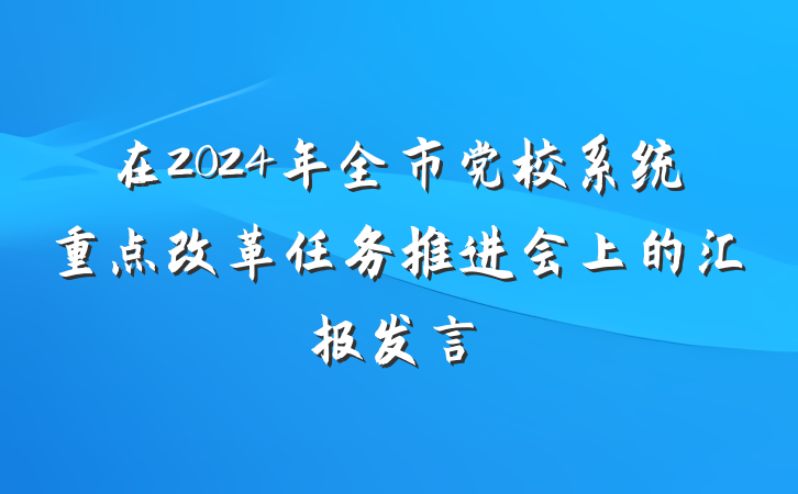 在2024年全市党校系统重点改革任务推进会上的汇报发言