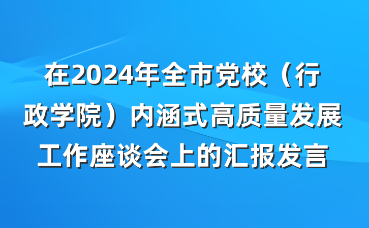 在2024年全市党校（行政学院）内涵式高质量发展工作座谈会上的汇报发言