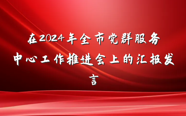 在2024年全市党群服务中心工作推进会上的汇报发言