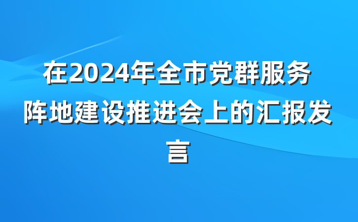 在2024年全市党群服务阵地建设推进会上的汇报发言