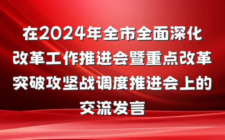 在2024年全市全面深化改革工作推进会暨重点改革突破攻坚战调度推进会上的交流发言