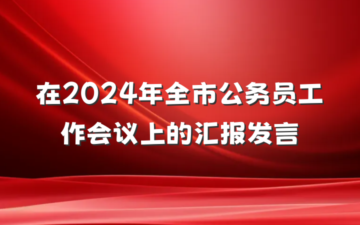 在2024年全市公务员工作会议上的汇报发言