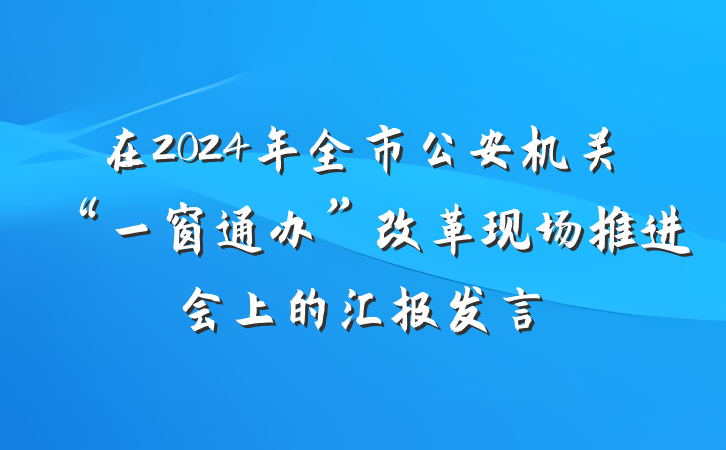 在2024年全市公安机关“一窗通办”改革现场推进会上的汇报发言