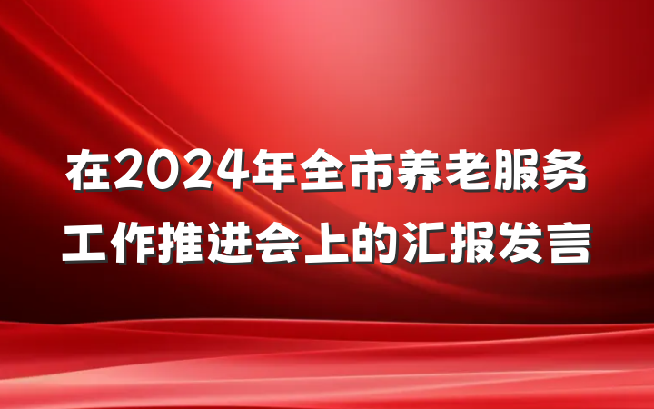 在2024年全市养老服务工作推进会上的汇报发言