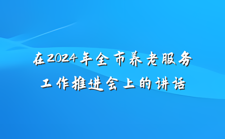 在2024年全市养老服务工作推进会上的讲话