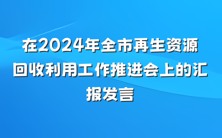 在2024年全市再生资源回收利用工作推进会上的汇报发言