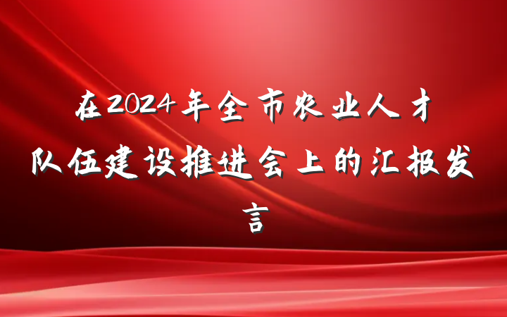 在2024年全市农业人才队伍建设推进会上的汇报发言
