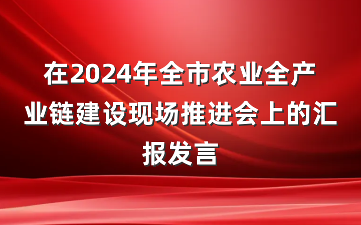 在2024年全市农业全产业链建设现场推进会上的汇报发言