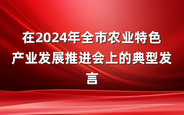 在2024年全市农业特色产业发展推进会上的典型发言