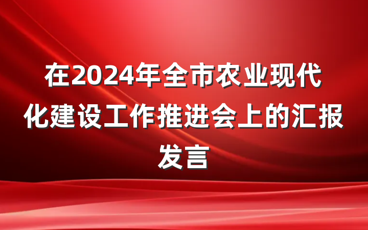 在2024年全市农业现代化建设工作推进会上的汇报发言