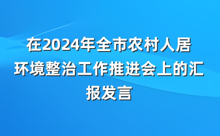 在2024年全市农村人居环境整治工作推进会上的汇报发言