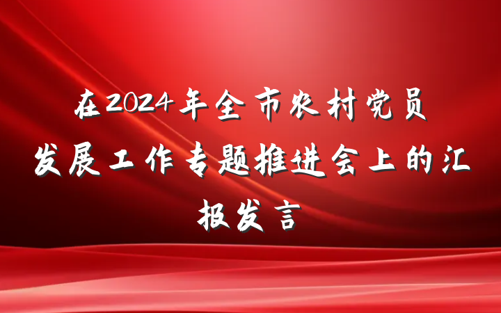 在2024年全市农村党员发展工作专题推进会上的汇报发言