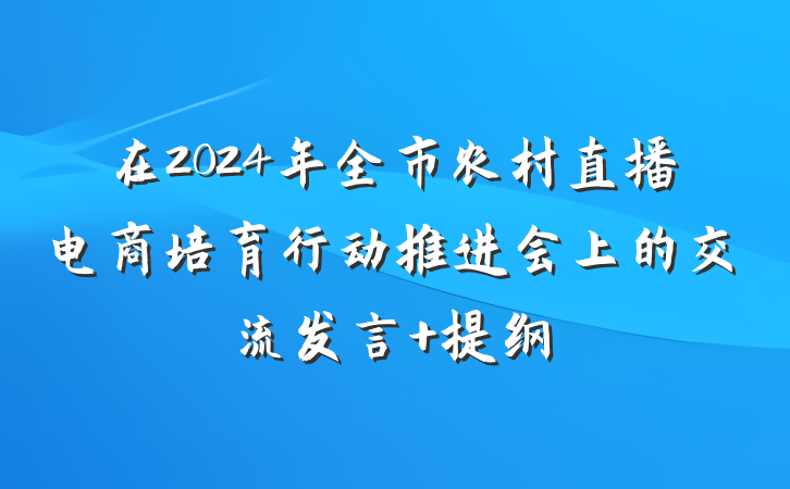 在2024年全市农村直播电商培育行动推进会上的交流发言 提纲