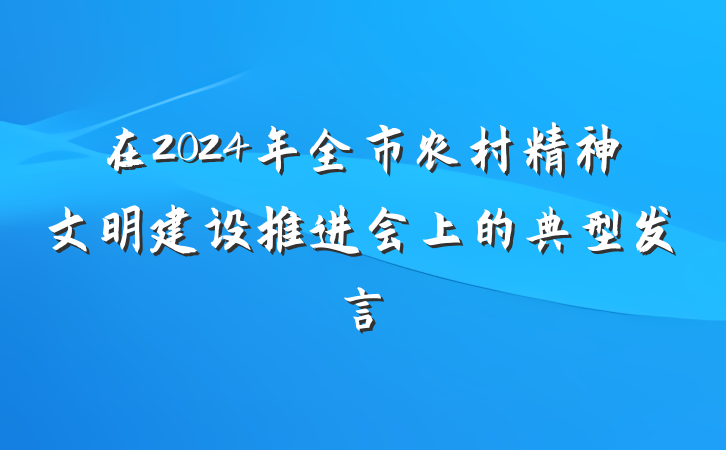 在2024年全市农村精神文明建设推进会上的典型发言
