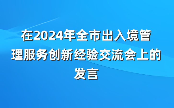 在2024年全市出入境管理服务创新经验交流会上的发言