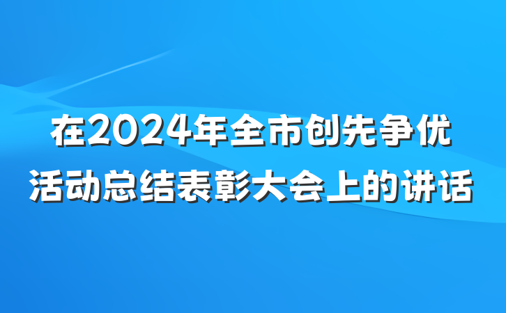 在2024年全市创先争优活动总结表彰大会上的讲话