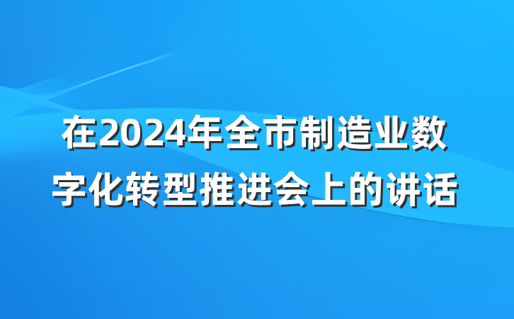 在2024年全市制造业数字化转型推进会上的讲话