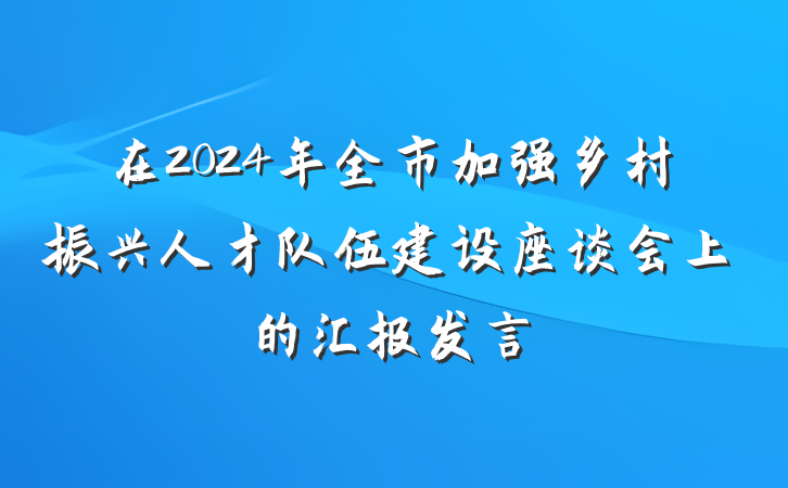 在2024年全市加强乡村振兴人才队伍建设座谈会上的汇报发言