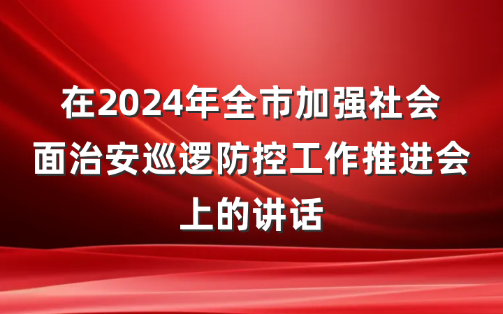 在2024年全市加强社会面治安巡逻防控工作推进会上的讲话