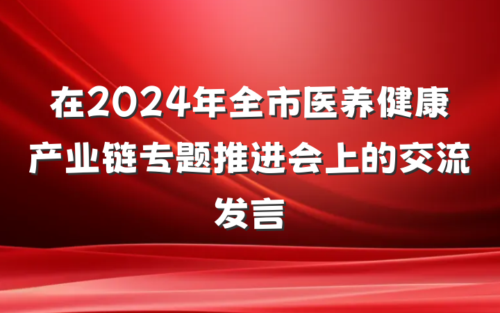 在2024年全市医养健康产业链专题推进会上的交流发言