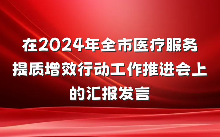 在2024年全市医疗服务提质增效行动工作推进会上的汇报发言