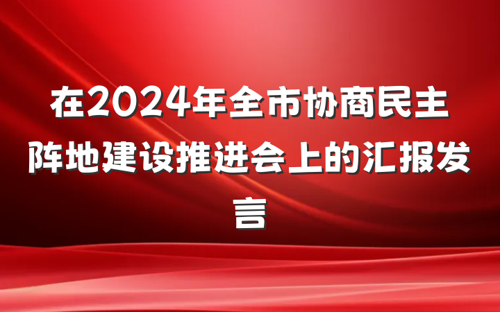 在2024年全市协商民主阵地建设推进会上的汇报发言