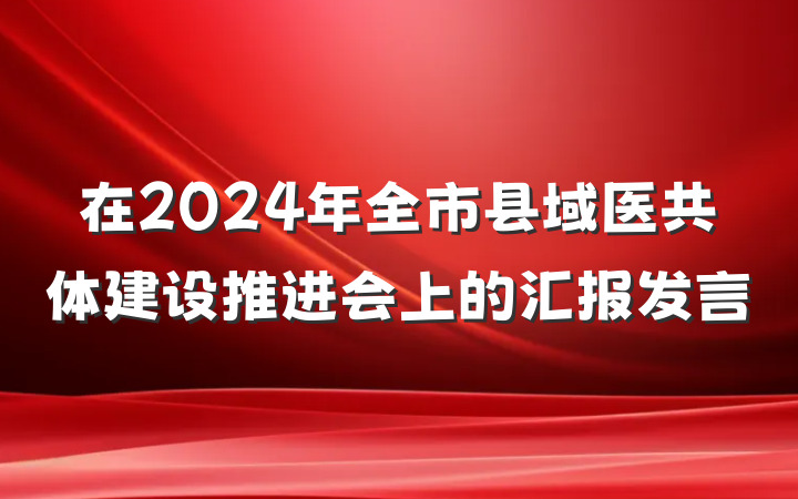 在2024年全市县域医共体建设推进会上的汇报发言