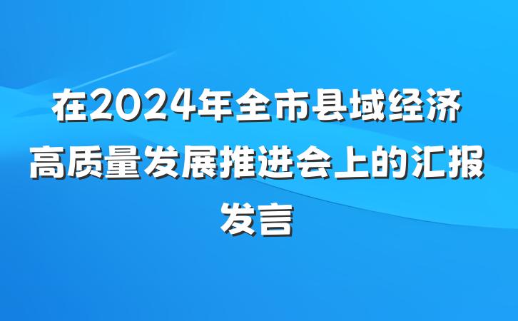 在2024年全市县域经济高质量发展推进会上的汇报发言