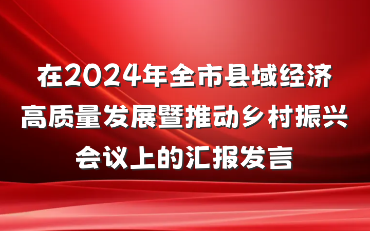 在2024年全市县域经济高质量发展暨推动乡村振兴会议上的汇报发言