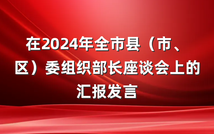 在2024年全市县（市、区）委组织部长座谈会上的汇报发言