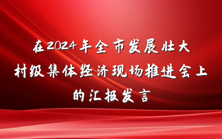 在2024年全市发展壮大村级集体经济现场推进会上的汇报发言