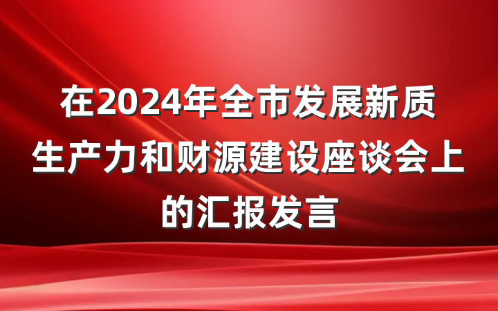 在2024年全市发展新质生产力和财源建设座谈会上的汇报发言