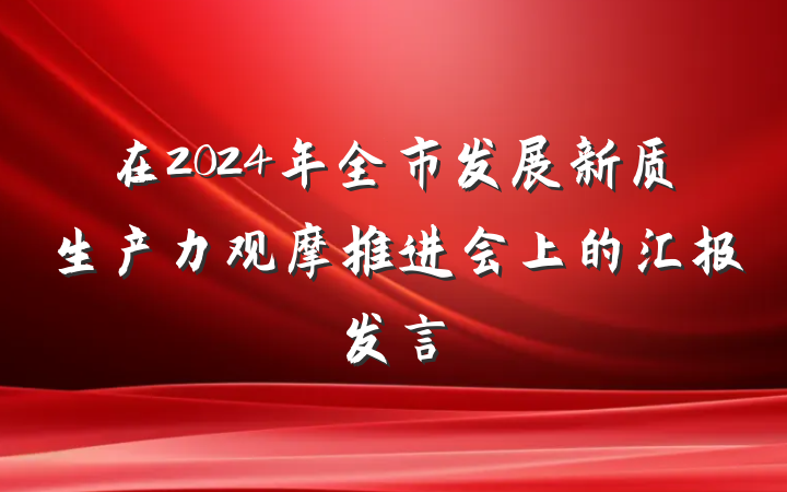 在2024年全市发展新质生产力观摩推进会上的汇报发言